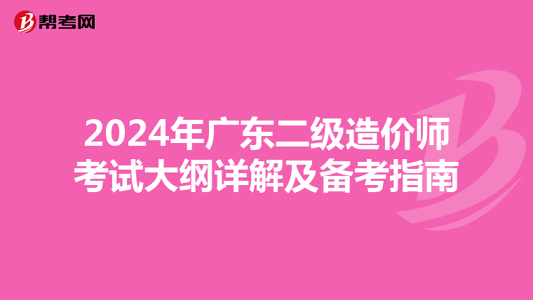 2024年廣東二級(jí)造價(jià)師考試大綱詳解及備考指南