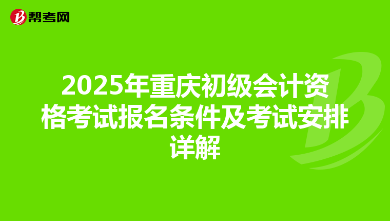 2025年重庆初级会计资格考试报名条件及考试安排详解