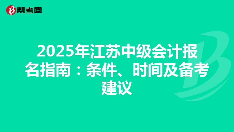 2025年江苏中级会计报名指南：条件、时间及备考建议