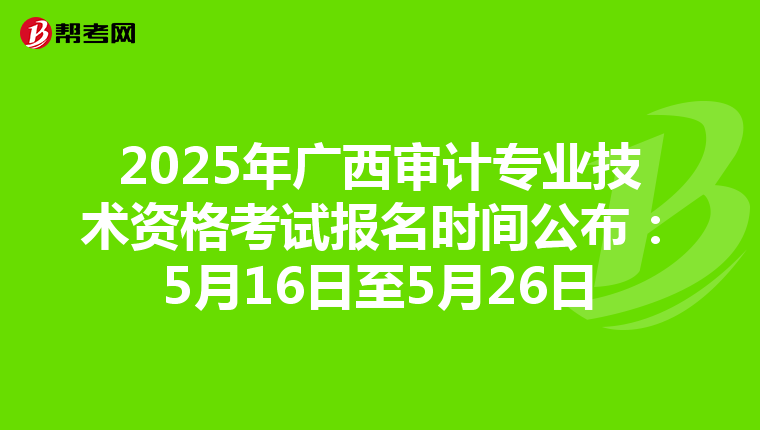 2025年广西审计专业技术资格考试报名时间公布：5月16日至5月26日