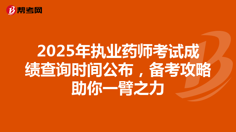 2025年执业药师考试成绩查询时间公布，备考攻略助你一臂之力
