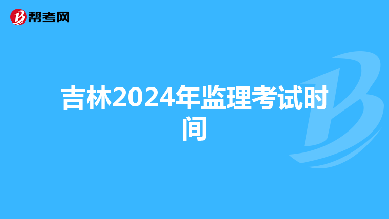 吉林2024年监理考试时间