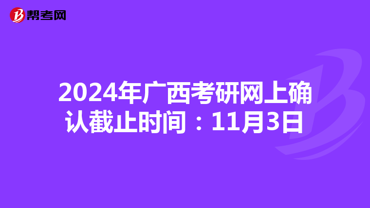 2024年广西考研网上确认截止时间：11月3日