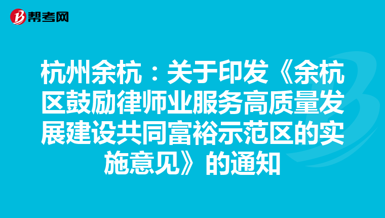 杭州余杭：关于印发《余杭区鼓励律师业服务高质量发展建设共同富裕示范区的实施意见》的通知