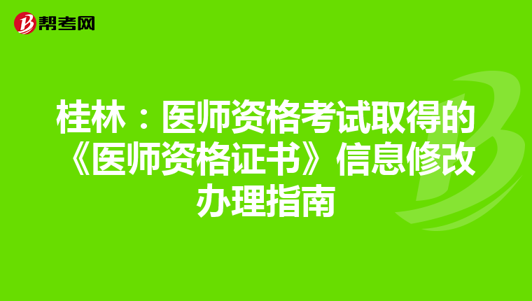 桂林:醫(yī)師資格考試取得的《醫(yī)師資格證書》信息修改辦理指南