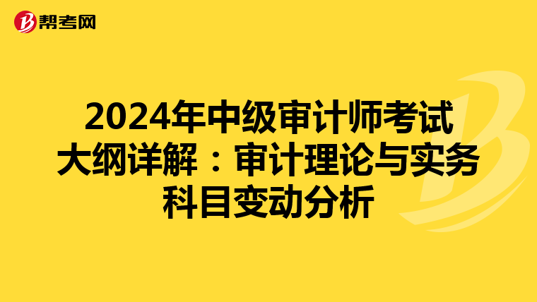 2024年中级审计师考试大纲详解：审计理论与实务科目变动分析