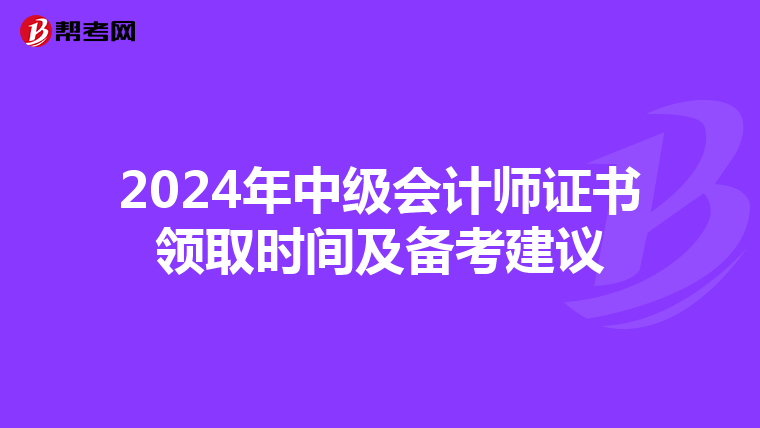 2024年中级会计师证书领取时间及备考建议