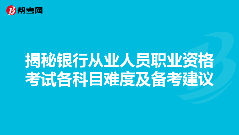 揭秘銀行從業(yè)人員職業(yè)資格考試各科目難度及備考建議