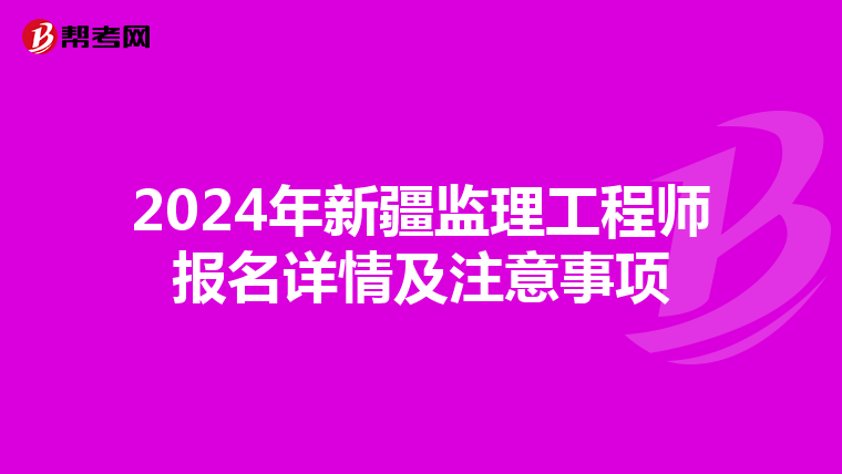 2024年新疆监理工程师报名详情及注意事项