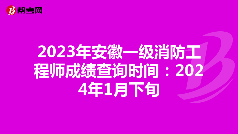 2023年安徽一级消防工程师成绩查询时间:2024年1月下旬