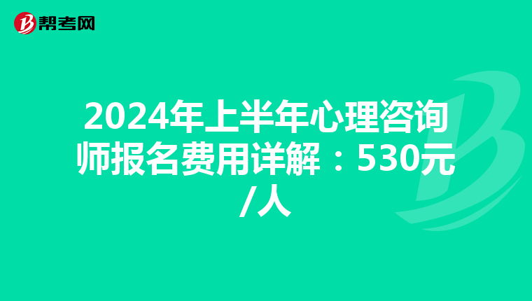 2024年上半年心理咨询师报名费用详解：530元/人