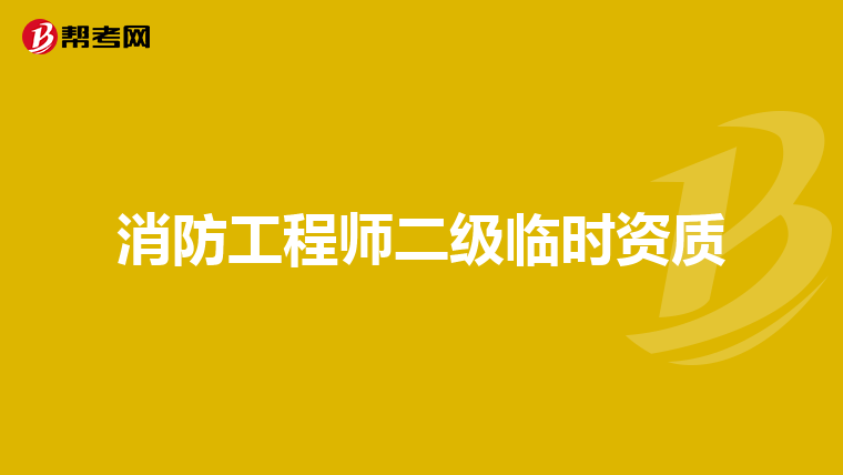 消防工程师二级临时资质