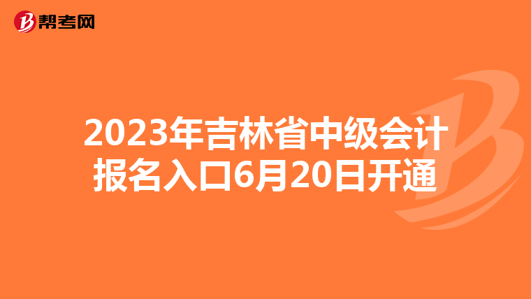 2023年吉林省中級(jí)會(huì)計(jì)報(bào)名入口6月20日開(kāi)通