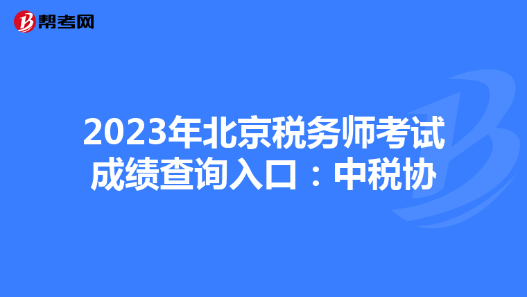 2023年北京稅務師考試成績查詢入口:中稅協