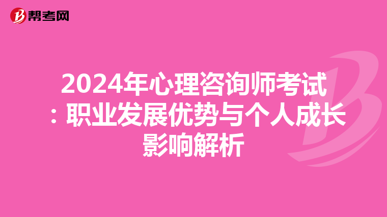 2024年心理咨询师考试：职业发展优势与个人成长影响解析