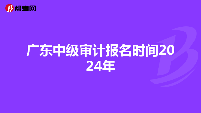 廣東中級審計報名時間2024年