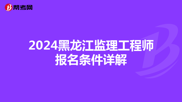 2024黑龙江监理工程师报名条件详解