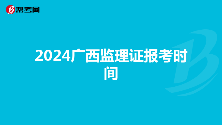 2024广西监理证报考时间