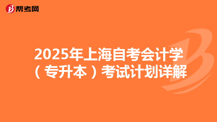 2025年上海自考会计学（专升本）考试计划详解