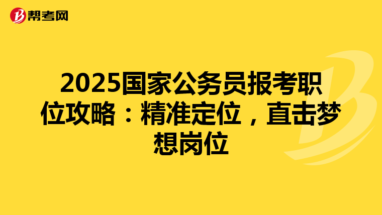 2025国家公务员报考职位攻略：精准定位，直击梦想岗位