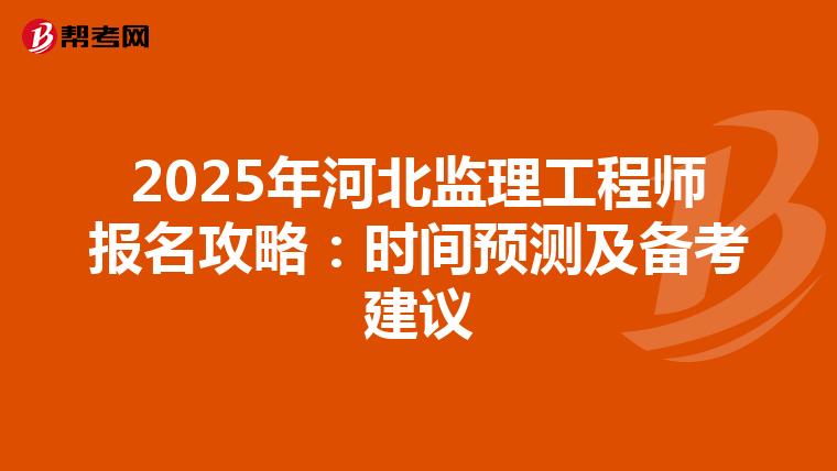 2025年河北监理工程师报名攻略：时间预测及备考建议