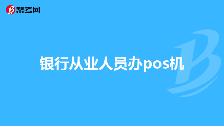 银行从业人员办pos机