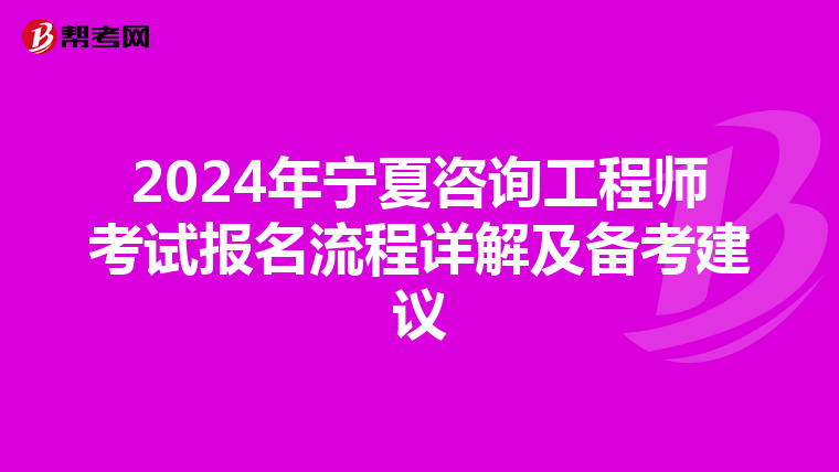 2024年宁夏咨询工程师考试报名流程详解及备考建议