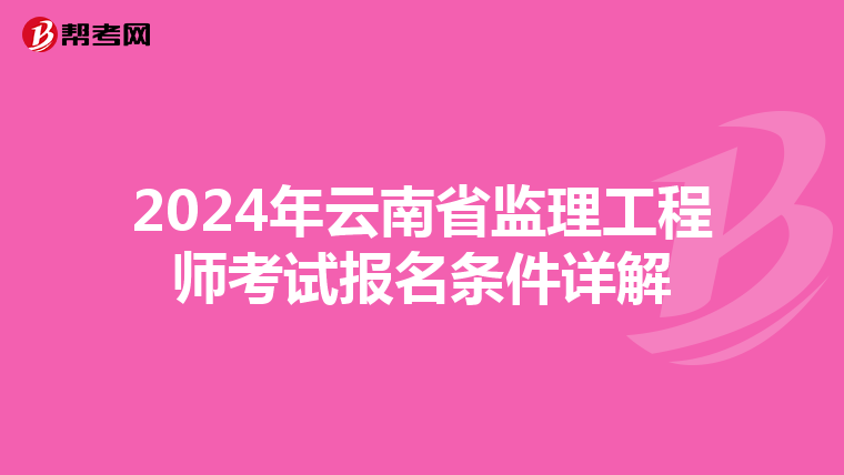 2024年云南省监理工程师考试报名条件详解