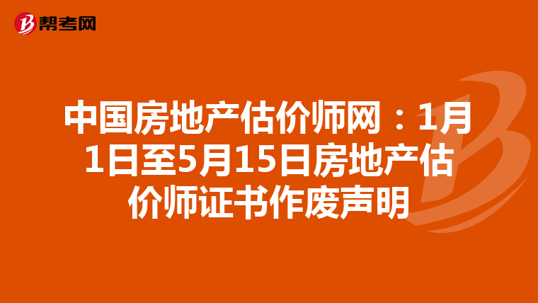 中国房地产估价师网：1月1日至5月15日房地产估价师证书作废声明