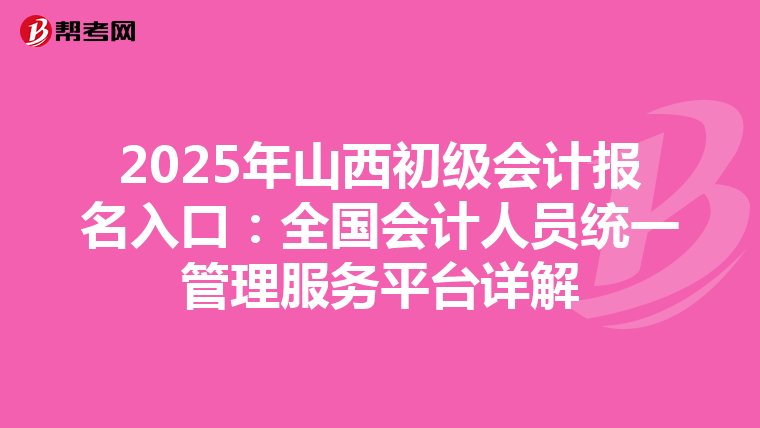 2025年山西初級會計報名入口：全國會計人員統一管理服務平臺詳解
