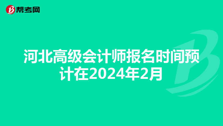 河北高级会计师报名时间预计在2024年2月