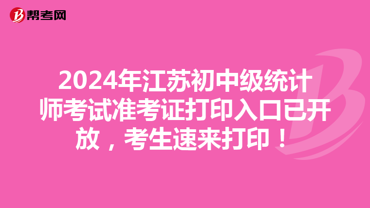 2024年江苏初中级统计师考试准考证打印入口已开放，考生速来打印！