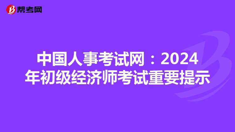 中国人事考试网：2024年初级经济师考试重要提示