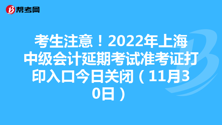 考生注意！2022年上海中级会计延期考试准考证打印入口今日关闭（11月30日）