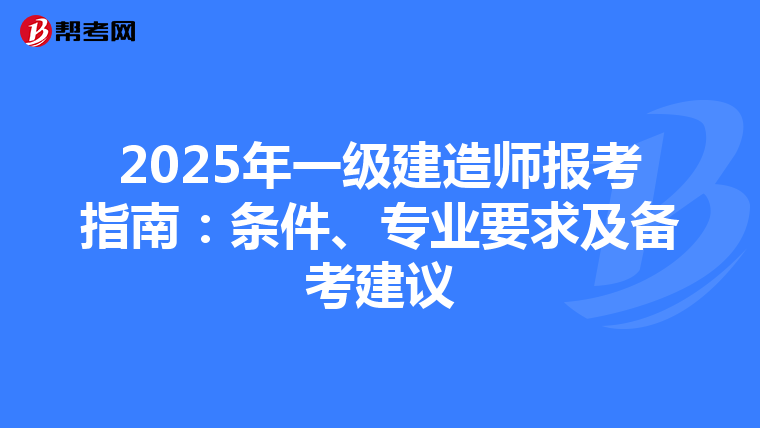 2025年一级建造师报考指南：条件、专业要求及备考建议