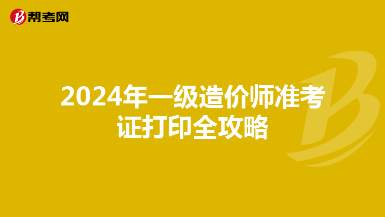 2024年一级造价师准考证打印全攻略