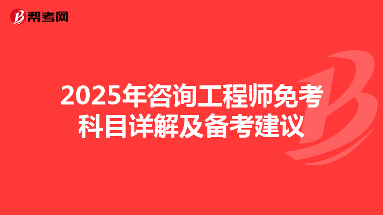 2025年咨询工程师免考科目详解及备考建议