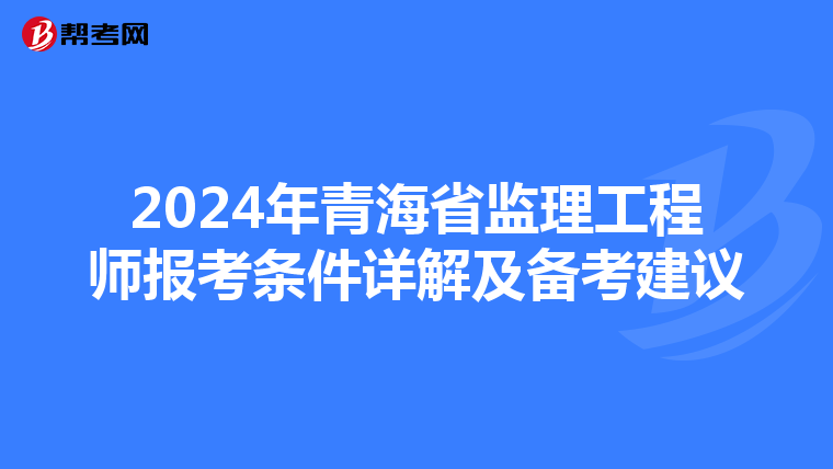 2024年青海省监理工程师报考条件详解及备考建议