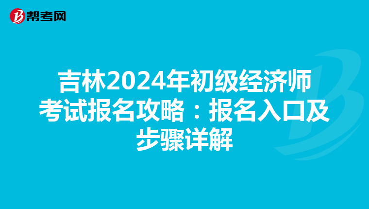 吉林2024年初级经济师考试报名攻略：报名入口及步骤详解