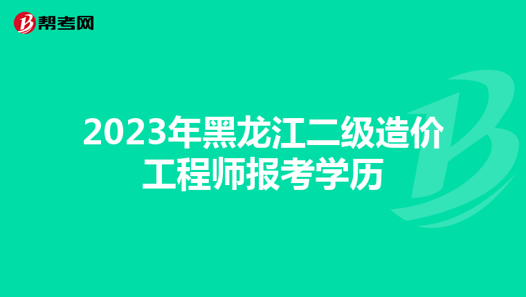 2023年黑龍江二級造價工程師報考學(xué)歷