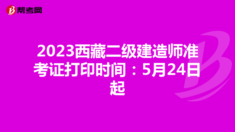 2023西藏二级建造师准考证打印时间：5月24日起