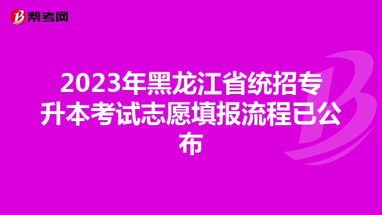 2023年黑龙江省统招专升本考试志愿填报流程已公布