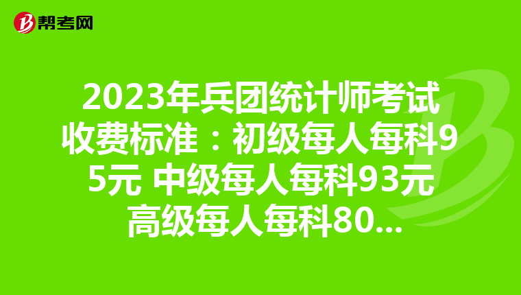 2023年兵团统计师考试收费标准:初级每人每科95元 中级每人每科93元 高级每人每科80元