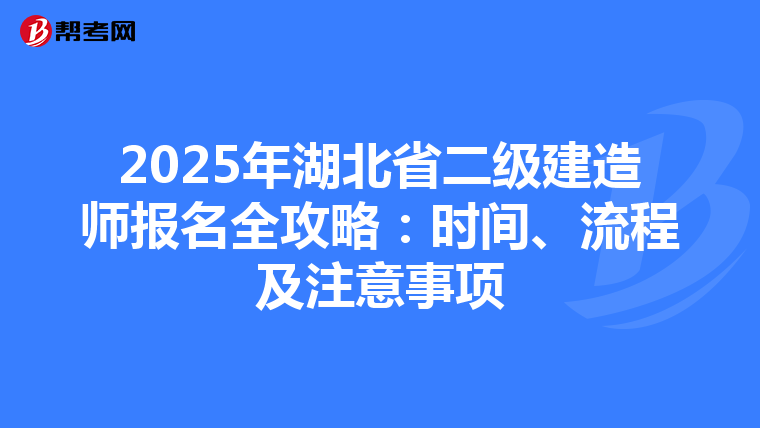 2025年湖北省二级建造师报名全攻略：时间、流程及注意事项