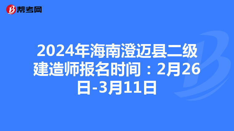 2024年海南澄迈县二级建造师报名时间：2月26日-3月11日