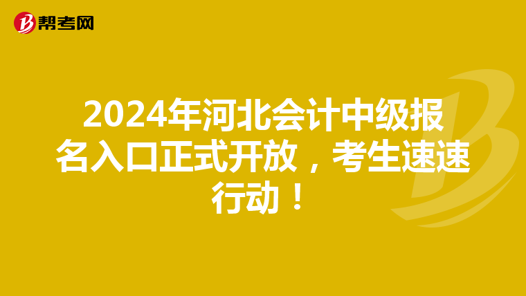 2024年河北会计中级报名入口正式开放，考生速速行动！