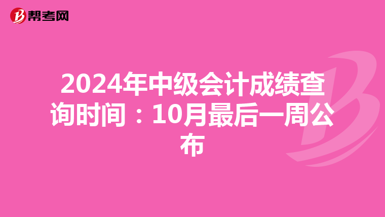 2024年中级会计成绩查询时间：10月最后一周公布