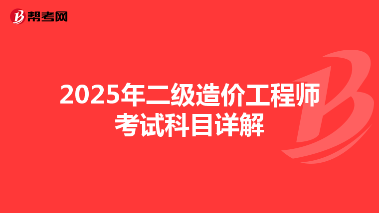 2025年二级造价工程师考试科目详解