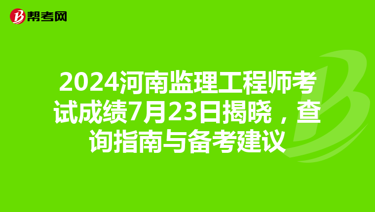 2024河南监理工程师考试成绩7月23日揭晓，查询指南与备考建议
