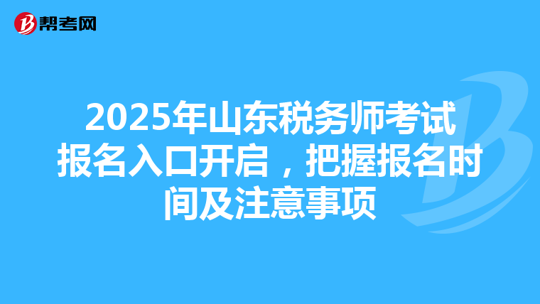 2025年山東稅務師考試報名入口開啟，把握報名時間及注意事項
